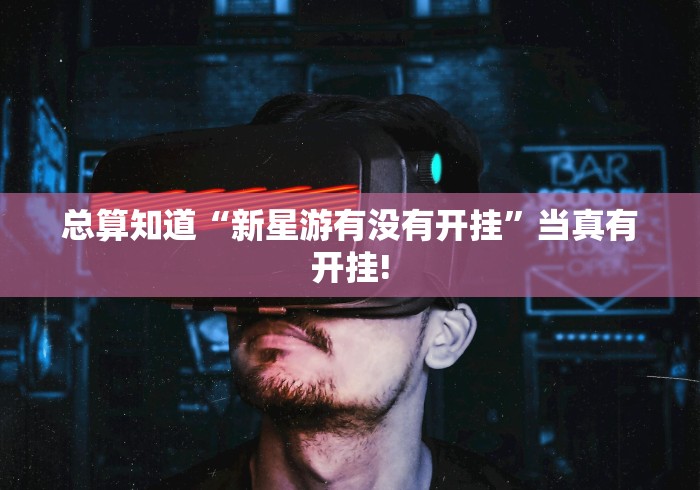 总算知道“新星游有没有开挂”当真有开挂!