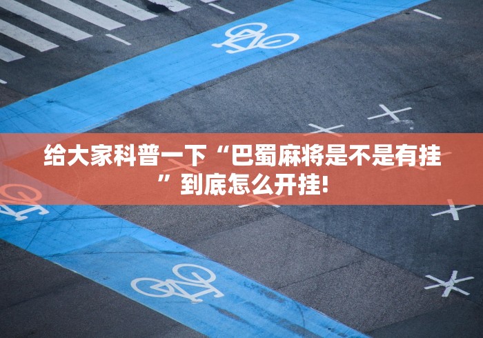 给大家科普一下“巴蜀麻将是不是有挂”到底怎么开挂!