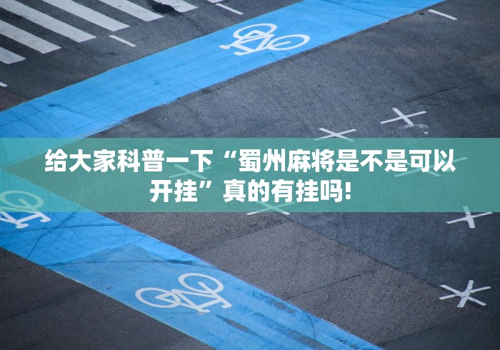 给大家科普一下“蜀州麻将是不是可以开挂”真的有挂吗! 给大家科普一下“蜀州麻将是不是可以开挂”真的有挂吗!
