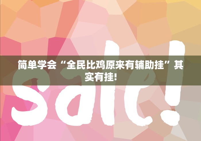 简单学会“全民比鸡原来有辅助挂”其实有挂!