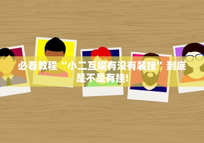 必看教程“小二互娱有没有装挂”到底是不是有挂! 必看教程“小二互娱有没有装挂”到底是不是有挂!