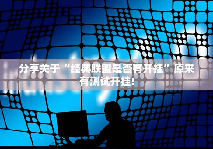 分享关于“经典联盟是否有开挂”原来有测试开挂! 分享关于“经典联盟是否有开挂”原来有测试开挂!