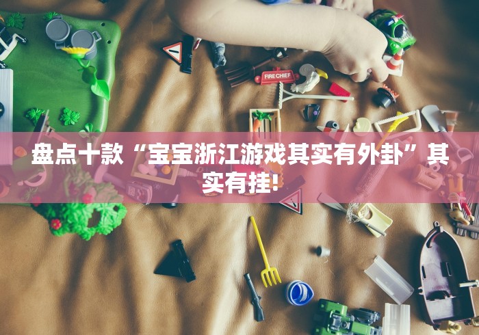 盘点十款“宝宝浙江游戏其实有外卦”其实有挂!