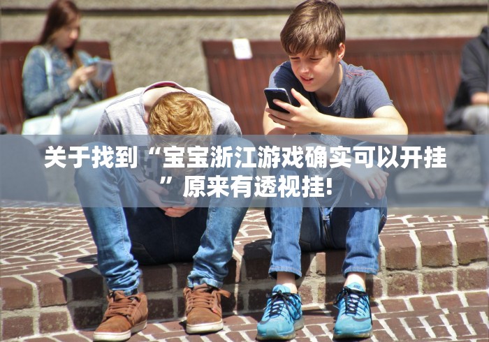 关于找到“宝宝浙江游戏确实可以开挂”原来有透视挂!