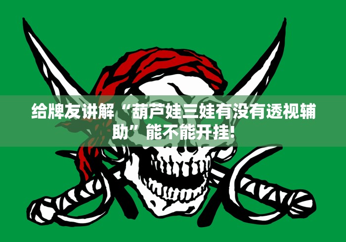 给牌友讲解“葫芦娃三娃有没有透视辅助”能不能开挂! 给牌友讲解“葫芦娃三娃有没有透视辅助”能不能开挂!