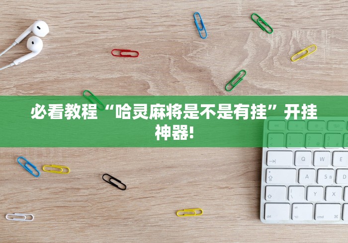 必看教程“哈灵麻将是不是有挂”开挂神器!