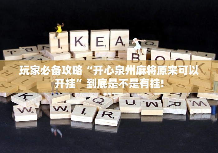 玩家必备攻略“开心泉州麻将原来可以开挂”到底是不是有挂! 玩家必备攻略“开心泉州麻将原来可以开挂”到底是不是有挂!
