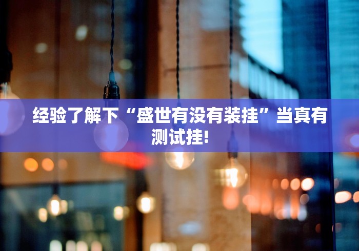 经验了解下“盛世有没有装挂”当真有测试挂! 经验了解下“盛世有没有装挂”当真有测试挂!