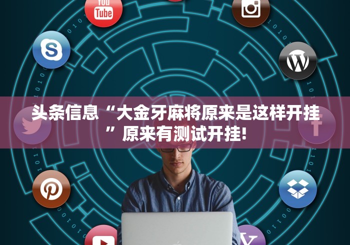 头条信息“大金牙麻将原来是这样开挂”原来有测试开挂! 头条信息“大金牙麻将原来是这样开挂”原来有测试开挂!