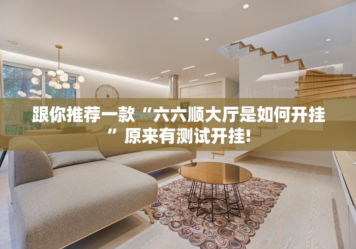 跟你推荐一款“六六顺大厅是如何开挂”原来有测试开挂!