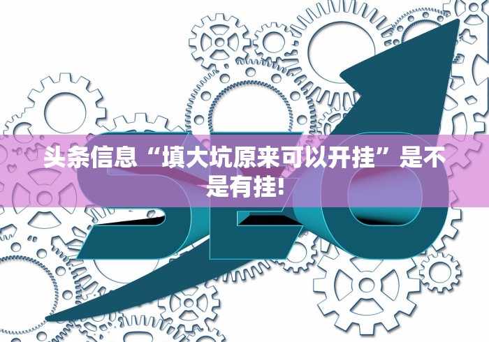 头条信息“填大坑原来可以开挂”是不是有挂! 头条信息“填大坑原来可以开挂”是不是有挂!