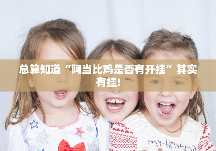 总算知道“阿当比鸡是否有开挂”其实有挂! 总算知道“阿当比鸡是否有开挂”其实有挂!