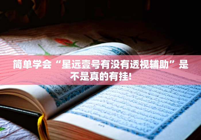 简单学会“星远壹号有没有透视辅助”是不是真的有挂! 简单学会“星远壹号有没有透视辅助”是不是真的有挂!