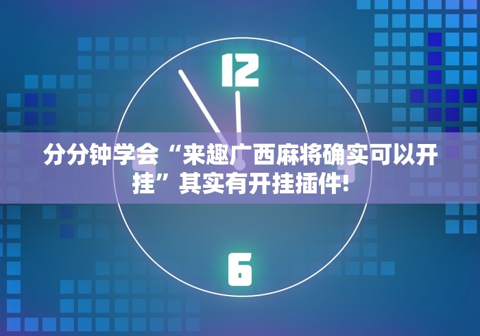 分分钟学会“来趣广西麻将确实可以开挂”其实有开挂插件! 分分钟学会“来趣广西麻将确实可以开挂”其实有开挂插件!