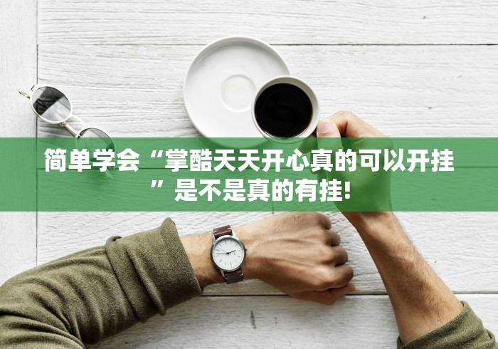 简单学会“掌酷天天开心真的可以开挂”是不是真的有挂! 简单学会“掌酷天天开心真的可以开挂”是不是真的有挂!