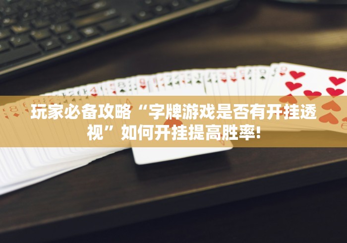 玩家必备攻略“字牌游戏是否有开挂透视”如何开挂提高胜率! 玩家必备攻略“字牌游戏是否有开挂透视”如何开挂提高胜率!