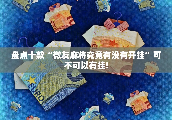 盘点十款“微友麻将究竟有没有开挂”可不可以有挂!