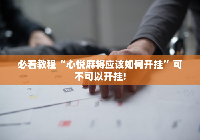 必看教程“心悦麻将应该如何开挂”可不可以开挂! 必看教程“心悦麻将应该如何开挂”可不可以开挂!