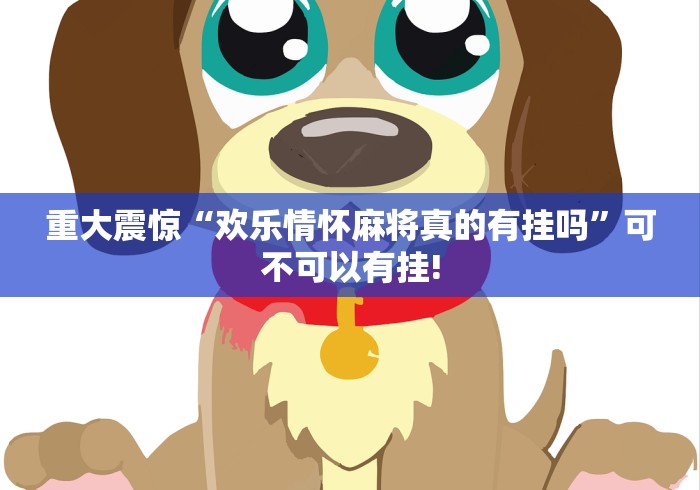 重大震惊“欢乐情怀麻将真的有挂吗”可不可以有挂!