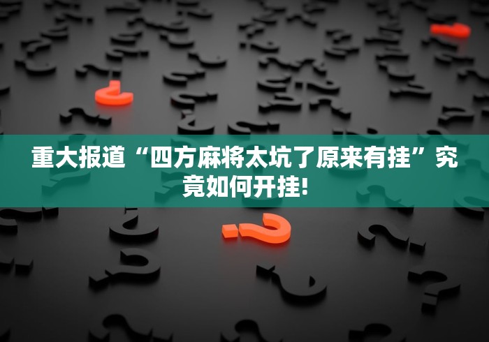 重大报道“四方麻将太坑了原来有挂”究竟如何开挂!