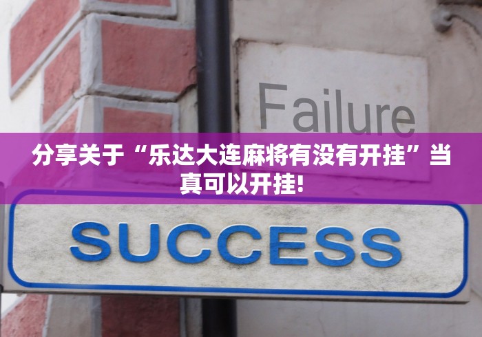 分享关于“乐达大连麻将有没有开挂”当真可以开挂! 分享关于“乐达大连麻将有没有开挂”当真可以开挂!