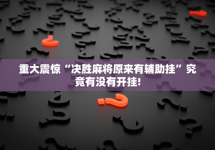 重大震惊“决胜麻将原来有辅助挂”究竟有没有开挂!