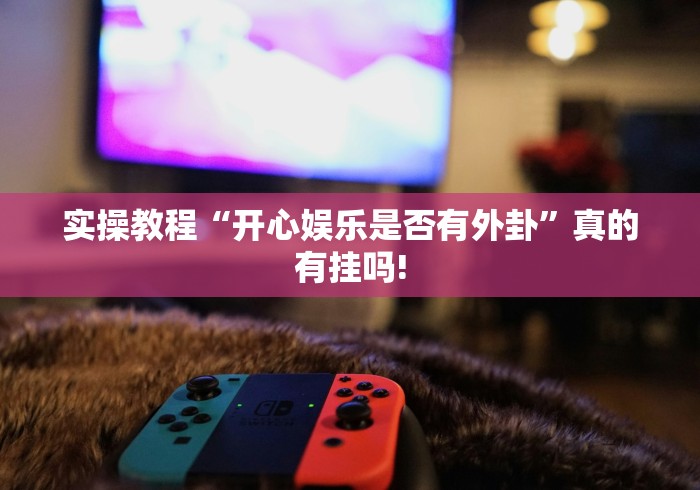 实操教程“开心娱乐是否有外卦”真的有挂吗!