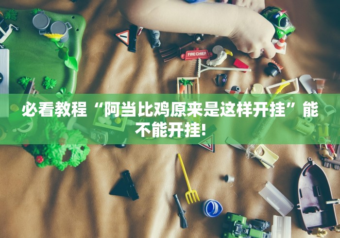 必看教程“阿当比鸡原来是这样开挂”能不能开挂!