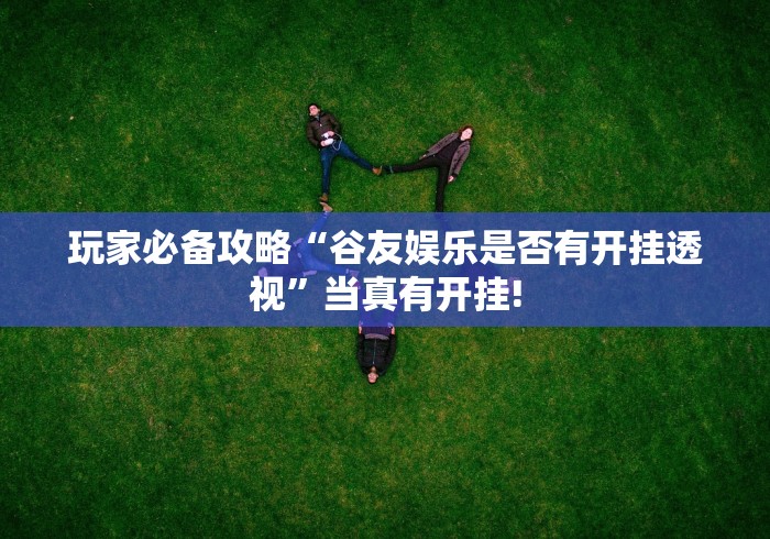 玩家必备攻略“谷友娱乐是否有开挂透视”当真有开挂!