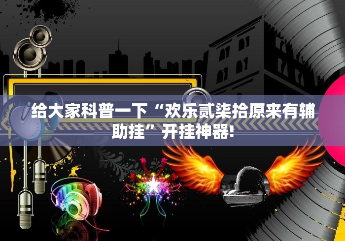 给大家科普一下“欢乐贰柒拾原来有辅助挂”开挂神器!