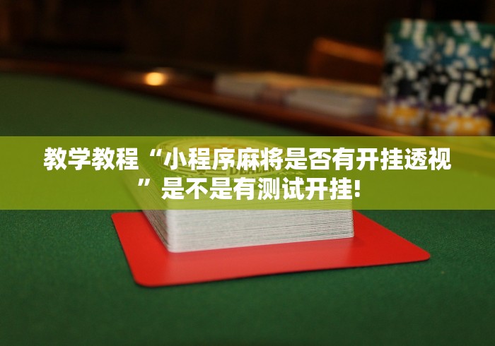 教学教程“小程序麻将是否有开挂透视”是不是有测试开挂!