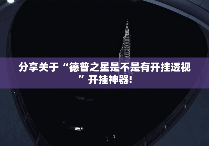 分享关于“德普之星是不是有开挂透视”开挂神器!