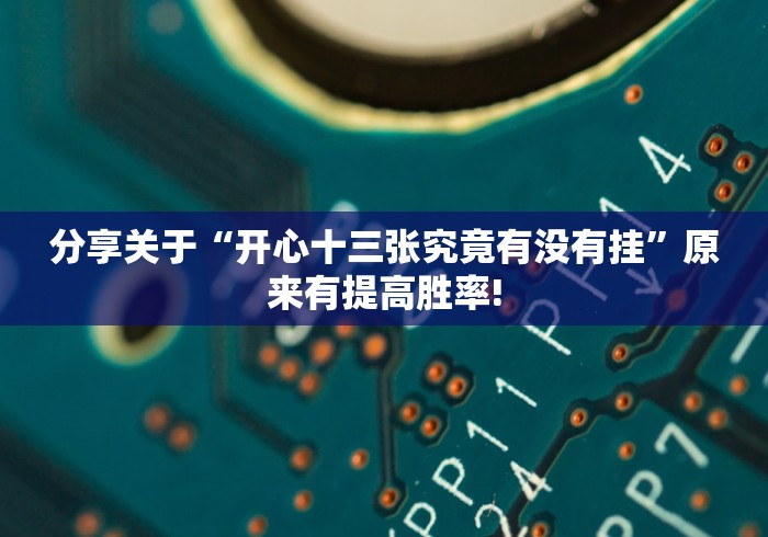 分享关于“开心十三张究竟有没有挂”原来有提高胜率!