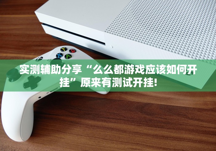 实测辅助分享“么么都游戏应该如何开挂”原来有测试开挂!