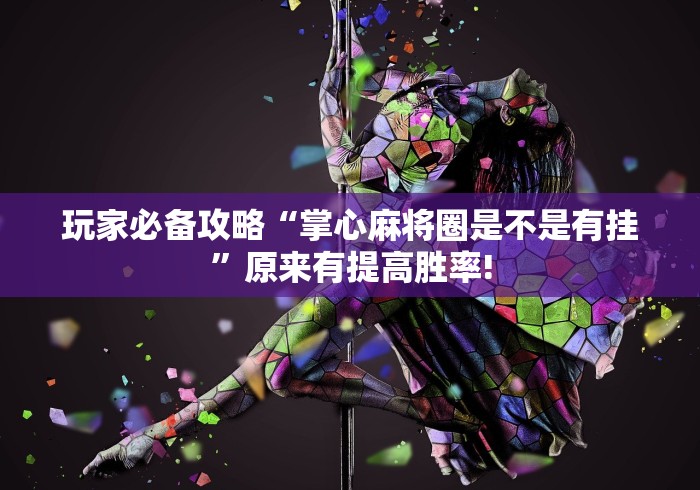 玩家必备攻略“掌心麻将圈是不是有挂”原来有提高胜率!