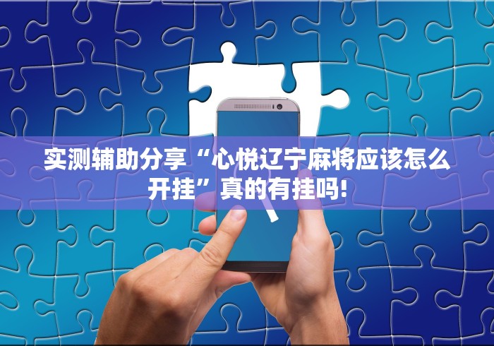 实测辅助分享“心悦辽宁麻将应该怎么开挂”真的有挂吗!