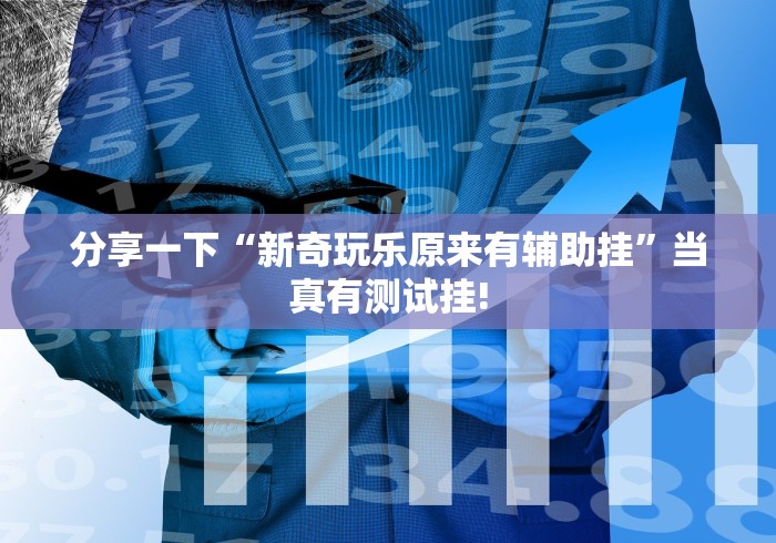 分享一下“新奇玩乐原来有辅助挂”当真有测试挂!