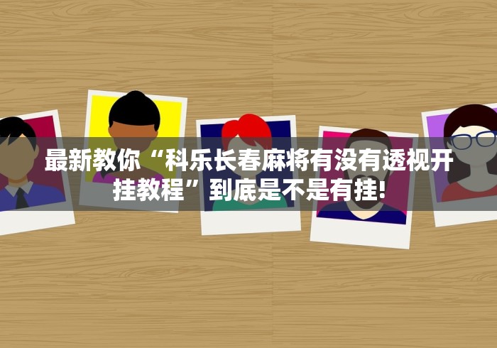 最新教你“科乐长春麻将有没有透视开挂教程”到底是不是有挂!