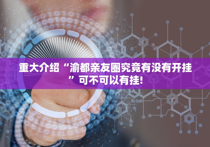 重大介绍“渝都亲友圈究竟有没有开挂”可不可以有挂!