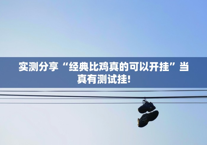 实测分享“经典比鸡真的可以开挂”当真有测试挂!
