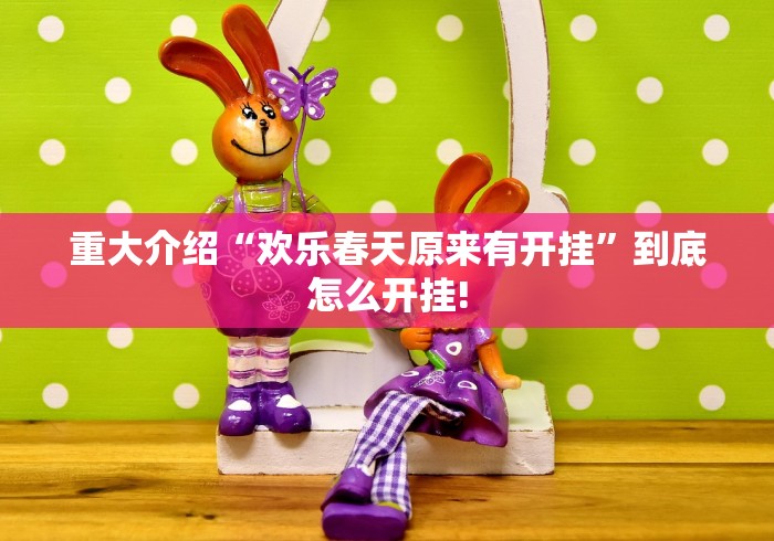 重大介绍“欢乐春天原来有开挂”到底怎么开挂!