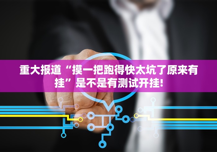 重大报道“摸一把跑得快太坑了原来有挂”是不是有测试开挂!