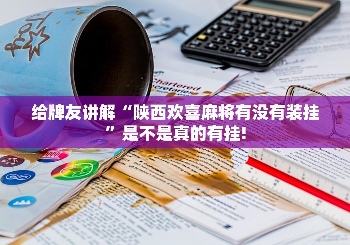 给牌友讲解“陕西欢喜麻将有没有装挂”是不是真的有挂!