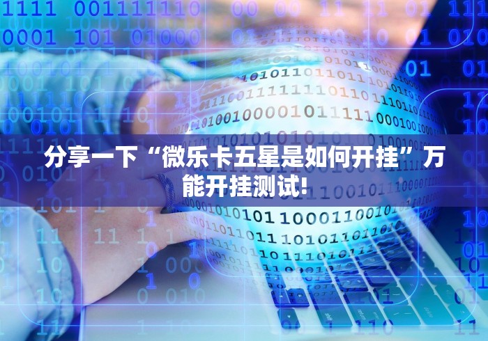 分享一下“微乐卡五星是如何开挂”万能开挂测试!