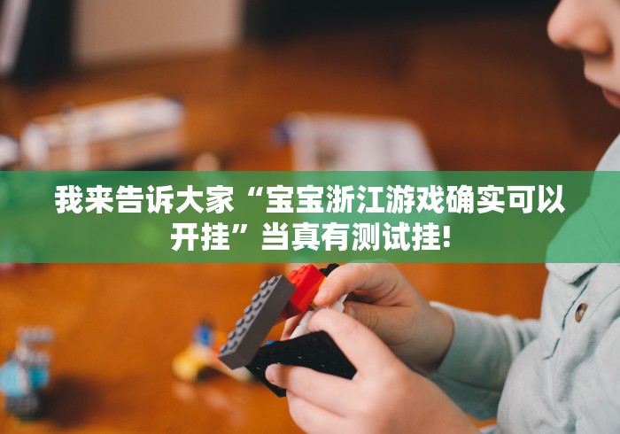 我来告诉大家“宝宝浙江游戏确实可以开挂”当真有测试挂!