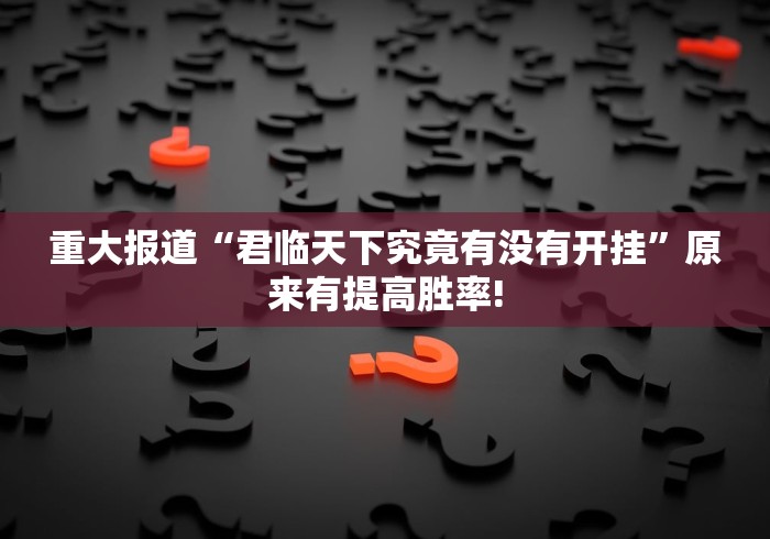 重大报道“君临天下究竟有没有开挂”原来有提高胜率!