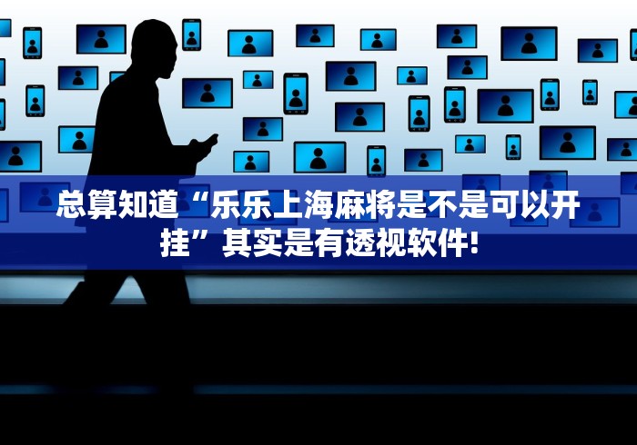 总算知道“乐乐上海麻将是不是可以开挂”其实是有透视软件!