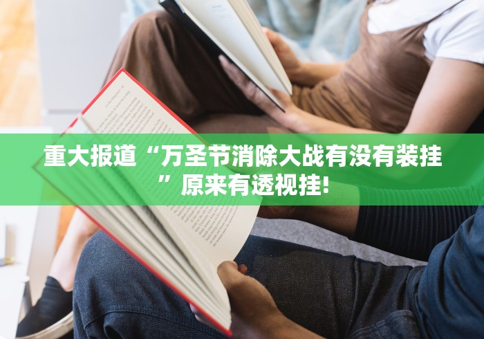 重大报道“万圣节消除大战有没有装挂”原来有透视挂!