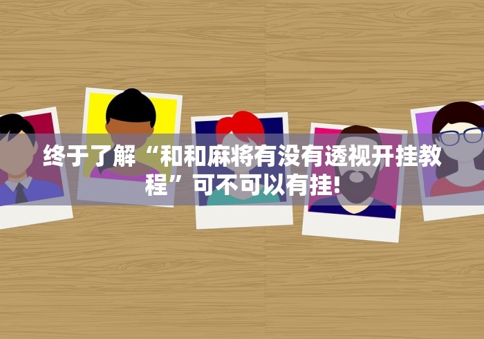 终于了解“和和麻将有没有透视开挂教程”可不可以有挂!