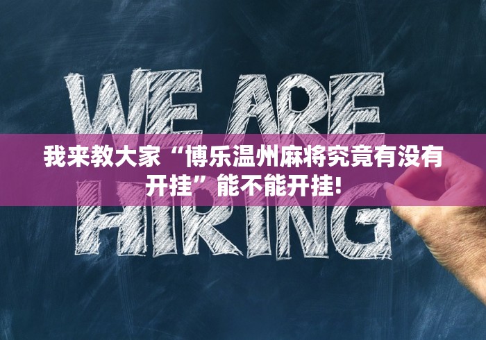 我来教大家“博乐温州麻将究竟有没有开挂”能不能开挂!